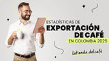 Estadísticas de la exportación de café en Colombia 2025
